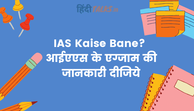 IAS Kaise Bane? आईएएस के एग्जाम की जानकारी दीजिये