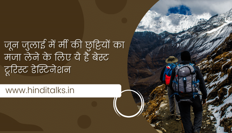 जून जुलाई में र्मी की छुट्टियों का मजा लेने के लिए ये है बेस्ट टूरिस्ट डेस्टिनेशन