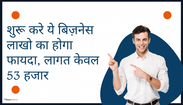 शुरू करे ये बिज़नेस लाखो का होगा फायदा, लागत केवल 53 हजार